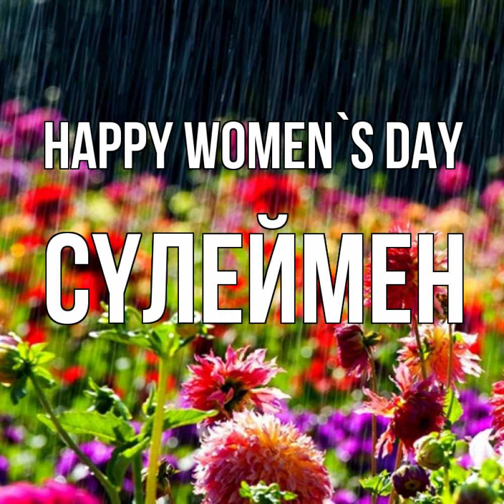 Greetings card с именем, СҮЛЕЙМЕН happy women`s day цветы под дождиком к международному женскому дню Greetings with text for free download 
